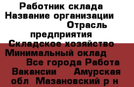 Работник склада › Название организации ­ Team PRO 24 › Отрасль предприятия ­ Складское хозяйство › Минимальный оклад ­ 30 000 - Все города Работа » Вакансии   . Амурская обл.,Мазановский р-н